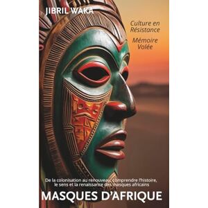WAKA, Jibril Masques d’Afrique : Mémoire volée, culture en résistance: De la colonisation au renouveau, comprendre l’histoire, le sens et la renaissance des masques africains WAKA, Jibril Masques d’Afrique : Mémoire volée, culture en résistance: De la colonisation au renouveau, comprendre l’histoire, le sens et la renaissance des masques africains