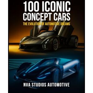 Automotive, NVA Studios 100 Iconic Concept Cars: The Evolution of Automotive Dreams: A Popular and Classic Automotive History (Iconic Cars in History) Automotive, NVA Studios 100 Iconic Concept Cars: The Evolution of Automotive Dreams: A Popular and Classic Automotive History (Iconic Cars in History)