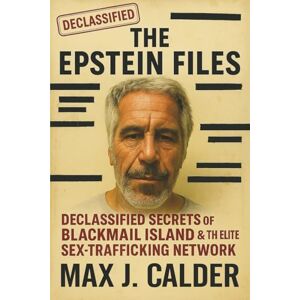 Calder, Max J. The Epstein Files: Declassified Secrets of Blackmail Island & the Elite Sex-Trafficking Network: True Crime, Conspiracy & the Hidden Power Network Behind Jeffrey Epstein: 1 (Declassified Files) Calder, Max J. The Epstein Files: Declassified Secrets of Blackmail Island & the Elite Sex-Trafficking Network: True Crime, Conspiracy & the Hidden Power Network Behind Jeffrey Epstein: 1 (Declassified Files)