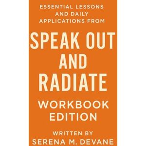 M. Devane, Serena Essential Lessons and Daily Applications Speak Out and Radiate: Workbook Edition M. Devane, Serena Essential Lessons and Daily Applications Speak Out and Radiate: Workbook Edition