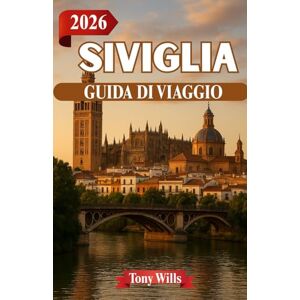 Wills, Tony SIVIGLIA GUIDA DI VIAGGIO 2026: Il cuore dell'Andalusia: storia, flamenco e strade illuminate dal sole Wills, Tony SIVIGLIA GUIDA DI VIAGGIO 2026: Il cuore dell'Andalusia: storia, flamenco e strade illuminate dal sole