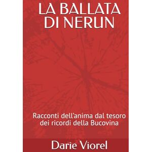 Viorel, Darie LA BALLATA DI NERUN: Racconti dell’anima dal tesoro dei ricordi della Bucovina Viorel, Darie LA BALLATA DI NERUN: Racconti dell’anima dal tesoro dei ricordi della Bucovina