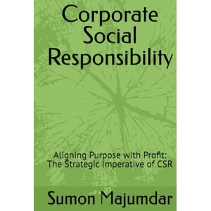 Majumdar, Sumon Corporate Social Responsibility: Aligning Purpose with Profit: The Strategic Imperative of CSR Majumdar, Sumon Corporate Social Responsibility: Aligning Purpose with Profit: The Strategic Imperative of CSR