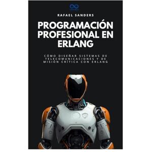 Sanders, Rafael Programación profesional en Erlang: Cómo diseñar sistemas de telecomunicaciones y de misión crítica con Erlang (Colección de Lenguajes de Próxima Generación) Sanders, Rafael Programación profesional en Erlang: Cómo diseñar sistemas de telecomunicaciones y de misión crítica con Erlang (Colección de Lenguajes de Próxima Generación)
