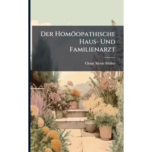 Mã1/4ller, Clotar Moriz Der Homöopathische Haus- Und Familienarzt Mã1/4ller, Clotar Moriz Der Homöopathische Haus- Und Familienarzt