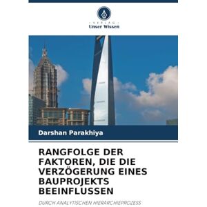 Parakhiya, Darshan RANGFOLGE DER FAKTOREN, DIE DIE VERZÖGERUNG EINES BAUPROJEKTS BEEINFLUSSEN: DURCH ANALYTISCHEN HIERARCHIEPROZESS Parakhiya, Darshan RANGFOLGE DER FAKTOREN, DIE DIE VERZÖGERUNG EINES BAUPROJEKTS BEEINFLUSSEN: DURCH ANALYTISCHEN HIERARCHIEPROZESS