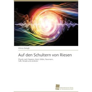 Balogh, Vilmos Auf den Schultern von Riesen: Physik nach Newton, Kant, Gibbs, Neumann, Falk, Straub und anderen Balogh, Vilmos Auf den Schultern von Riesen: Physik nach Newton, Kant, Gibbs, Neumann, Falk, Straub und anderen