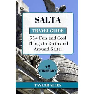 Taylor SALTA TRAVEL GUIDE 2024: 55+ Fun and cool Things to Do in and Around Salta (The Intrepid Adventurer) Taylor SALTA TRAVEL GUIDE 2024: 55+ Fun and cool Things to Do in and Around Salta (The Intrepid Adventurer)