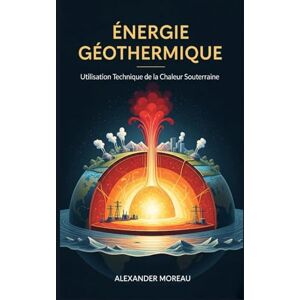 Moreau, Alexander Énergie Géothermique: Utilisation Technique de la Chaleur Souterraine Moreau, Alexander Énergie Géothermique: Utilisation Technique de la Chaleur Souterraine