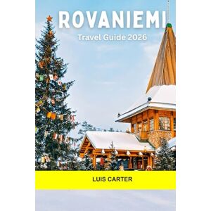 Carter, Luis Rovaniemi Travel Guide 2026: Santa Claus Village, Arctic Adventures, Northern Lights, Sámi Culture, and Year-Round Magic in the Capital of Lapland Carter, Luis Rovaniemi Travel Guide 2026: Santa Claus Village, Arctic Adventures, Northern Lights, Sámi Culture, and Year-Round Magic in the Capital of Lapland