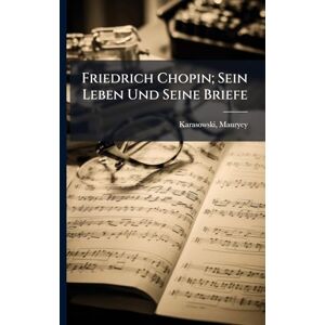 1823-1892, Karasowski Maurycy Friedrich Chopin; Sein Leben Und Seine Briefe 1823-1892, Karasowski Maurycy Friedrich Chopin; Sein Leben Und Seine Briefe