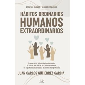 Gutiérrez García, Juan Carlos Hábitos Ordinarios Humanos Extraordinarios: Pequeños cambios... grandes resultados Gutiérrez García, Juan Carlos Hábitos Ordinarios Humanos Extraordinarios: Pequeños cambios... grandes resultados
