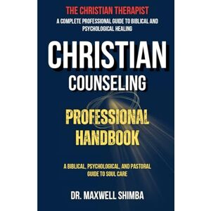 Shimba, Maxwell Reuben Christian Counseling Professional Handbook: A Biblical, Psychological, and Pastoral Guide to Soul Care Shimba, Maxwell Reuben Christian Counseling Professional Handbook: A Biblical, Psychological, and Pastoral Guide to Soul Care