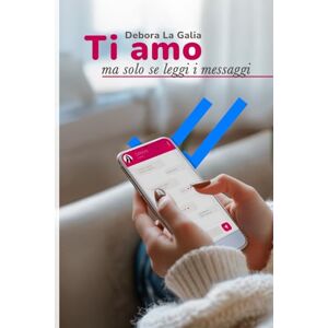 LA GALIA, DEBORA Ti amo ma solo se leggi i messaggi LA GALIA, DEBORA Ti amo ma solo se leggi i messaggi