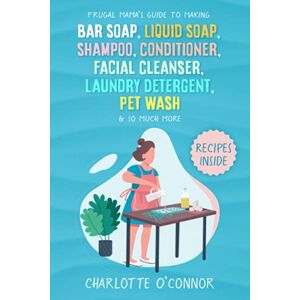 O'Connor, Charlotte Frugal Mama’s Guide to Making Bar Soap, Liquid Soap, Shampoo, Conditioner, Facial Cleanser, Laundry Detergent, Pet Wash & So Much More O'Connor, Charlotte Frugal Mama’s Guide to Making Bar Soap, Liquid Soap, Shampoo, Conditioner, Facial Cleanser, Laundry Detergent, Pet Wash & So Much More