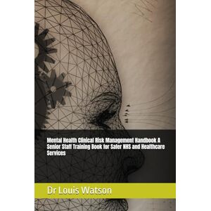 Watson, Dr Louis Mental Health Clinical Risk Management Handbook A Senior Staff Training Book for Safer NHS and Healthcare Services Watson, Dr Louis Mental Health Clinical Risk Management Handbook A Senior Staff Training Book for Safer NHS and Healthcare Services