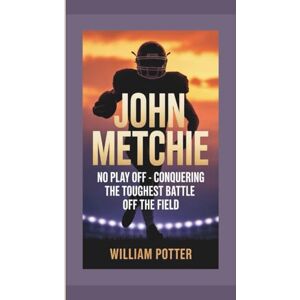 Potter, William JOHN METCHIE: No Play Off – Conquering the Toughest Battle Off the Field Potter, William JOHN METCHIE: No Play Off – Conquering the Toughest Battle Off the Field