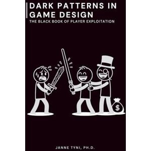 Tyni Ph.D., Janne Dark Patterns in Game Design: The Black Book of Player Exploitation Tyni Ph.D., Janne Dark Patterns in Game Design: The Black Book of Player Exploitation