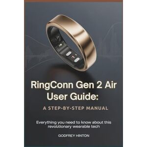 Hinton, Godfrey RingConn Gen 2 Air User Guide: A Step-by-Step Manual: Everything You Need to Know About This Revolutionary Wearable Tech Hinton, Godfrey RingConn Gen 2 Air User Guide: A Step-by-Step Manual: Everything You Need to Know About This Revolutionary Wearable Tech