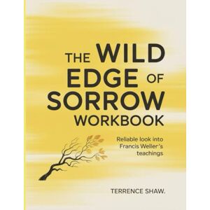 Shaw, Terrence The Wild Edge Of Sorrow Workbook: Reliable look into Francis Weller's teachings Shaw, Terrence The Wild Edge Of Sorrow Workbook: Reliable look into Francis Weller's teachings