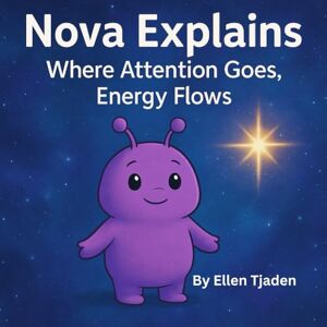 Tjaden, Ellen Where Attention Goes, Energy Flows: A guide to focusing your inner glow from Nova the Purple Alien: 5 (Nova the Purple Alien Children’s Series) Tjaden, Ellen Where Attention Goes, Energy Flows: A guide to focusing your inner glow from Nova the Purple Alien: 5 (Nova the Purple Alien Children’s Series)