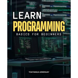 Toatianua Liendsuay Learn Programming Basics for Beginners: A Complete Beginner Friendly Guide To Learning HTML CSS And JavaScript With Step By Step Instructions Practical Examples And Real World Applications Toatianua Liendsuay Learn Programming Basics for Beginners: A Complete Beginner Friendly Guide To Learning HTML CSS And JavaScript With Step By Step Instructions Practical Examples And Real World Applications