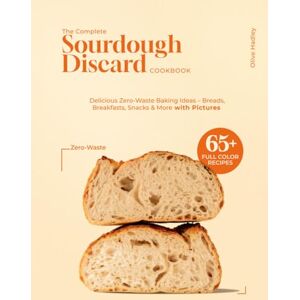 Hadley, Olivia The Complete Sourdough Discard Recipes Cookbook: 65+ Easy & Delicious Zero-Waste Baking Ideas – Breads, Breakfasts, Snacks & More with Pictures Hadley, Olivia The Complete Sourdough Discard Recipes Cookbook: 65+ Easy & Delicious Zero-Waste Baking Ideas – Breads, Breakfasts, Snacks & More with Pictures