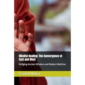 Melnar, Dr. Randall Mindful Healing: The Convergence of East and West: Bridging Ancient Wisdom and Modern Medicine (Ancestral Medicine: Wisdom of the Ancients) Melnar, Dr. Randall Mindful Healing: The Convergence of East and West: Bridging Ancient Wisdom and Modern Medicine (Ancestral Medicine: Wisdom of the Ancients)