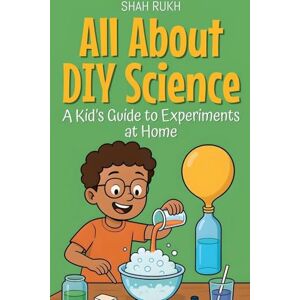 Rukh, Shah All About DIY Science: A Kid's Guide to Experiments at Home: 9 (Illustrated Books for Kids) Rukh, Shah All About DIY Science: A Kid's Guide to Experiments at Home: 9 (Illustrated Books for Kids)