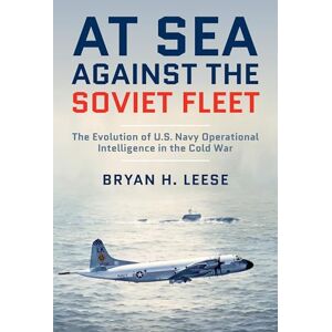 Leese, Bryan H. At Sea Against the Soviet Fleet: The Evolution of U.S. Navy Operational Intelligence in the Cold War Leese, Bryan H. At Sea Against the Soviet Fleet: The Evolution of U.S. Navy Operational Intelligence in the Cold War