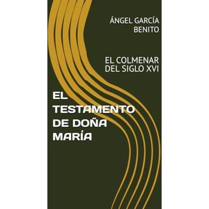 GARCÍA BENITO, ANGEL EL TESTAMENTO DE DOÑA MARÍA: EL COLMENAR DEL SIGLO XVI GARCÍA BENITO, ANGEL EL TESTAMENTO DE DOÑA MARÍA: EL COLMENAR DEL SIGLO XVI