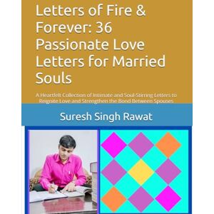 Rawat, Suresh Singh Letters of Fire & Forever: 36 Passionate Love Letters for Married Souls: A Heartfelt Collection of Intimate and Soul-Stirring Letters to Reignite Love and Strengthen the Bond Between Spouses Rawat, Suresh Singh Letters of Fire & Forever: 36 Passionate Love Letters for Married Souls: A Heartfelt Collection of Intimate and Soul-Stirring Letters to Reignite Love and Strengthen the Bond Between Spouses