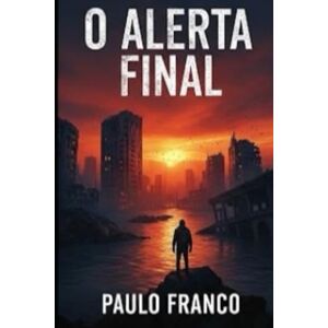 Franco, Paulo O Alerta Final: Quando as escolhas de hoje definem o futuro da humanidade (Poesias & Autoajuda) Franco, Paulo O Alerta Final: Quando as escolhas de hoje definem o futuro da humanidade (Poesias & Autoajuda)