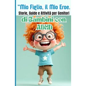 Monguí, Johana Mio Figlio, il Mio Eroe, TDAH a Casa: Storie, Soluzioni e Attività per Genitori che Vogliono Trasformare la Vita dei loro Figli Monguí, Johana Mio Figlio, il Mio Eroe, TDAH a Casa: Storie, Soluzioni e Attività per Genitori che Vogliono Trasformare la Vita dei loro Figli
