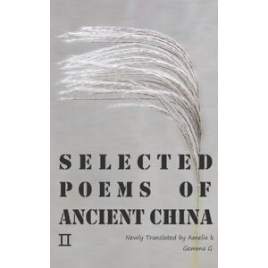 K, Amelia Selected Poems of Ancient China Ⅱ: Newly Translated by Amelia K, Gemma G K, Amelia Selected Poems of Ancient China Ⅱ: Newly Translated by Amelia K, Gemma G