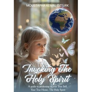 Kemal Ozturk, Moustapha Invoking the Holy Spirit: A Guide to Awakening in Your True Self, Your True Home, The Holy Spirit Kemal Ozturk, Moustapha Invoking the Holy Spirit: A Guide to Awakening in Your True Self, Your True Home, The Holy Spirit