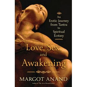 Margot Anand Love, Sex and Awakening: From Tantra to Spiritual Ecstasy: An Erotic Journey from Tantra to Spiritual Ecstasy Margot Anand Love, Sex and Awakening: From Tantra to Spiritual Ecstasy: An Erotic Journey from Tantra to Spiritual Ecstasy