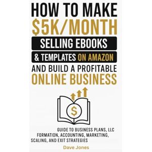 Jones, Dave How to Make $5K/Month Selling Ebooks & Templates on Amazon and Build a Profitable Online Business: Guide to Business Plans, LLC Formation, Accounting, Marketing, Scaling, and Exit Strategies Jones, Dave How to Make $5K/Month Selling Ebooks & Templates on Amazon and Build a Profitable Online Business: Guide to Business Plans, LLC Formation, Accounting, Marketing, Scaling, and Exit Strategies