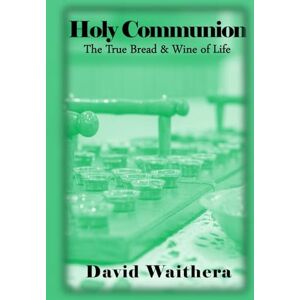 Waithera, David Holy Communion: The True Bread and Wine of Life Waithera, David Holy Communion: The True Bread and Wine of Life