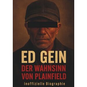 Newell, Peter Ed Gein – Der Wahnsinn von Plainfield: Die inoffizielle Biographie eines Mannes, der zum Synonym für Horror wurde Newell, Peter Ed Gein – Der Wahnsinn von Plainfield: Die inoffizielle Biographie eines Mannes, der zum Synonym für Horror wurde