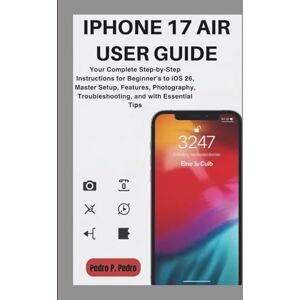 P. Pedro, Pedro IPHONE 17 AIR USER GUIDE: Your Complete Step-by-Step Instructions for Beginner's to iOS 26, Master Setup, Features, Photography, Troubleshooting, and with Essential Tips P. Pedro, Pedro IPHONE 17 AIR USER GUIDE: Your Complete Step-by-Step Instructions for Beginner's to iOS 26, Master Setup, Features, Photography, Troubleshooting, and with Essential Tips