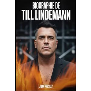 Presley, Juan BIOGRAPHIE DE TILL LINDEMANN: La vie, l'art et le parcours tumultueux de Till Lindemann Presley, Juan BIOGRAPHIE DE TILL LINDEMANN: La vie, l'art et le parcours tumultueux de Till Lindemann