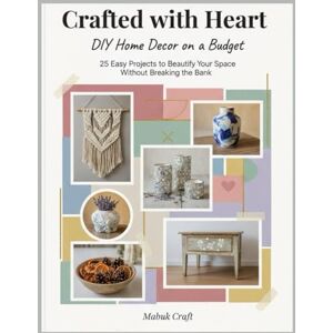 Crafted With Heart; DIY Home Decor on a Budget: 25 Easy Projects to Beautify Your Space Without Breaking the Bank Crafted With Heart; DIY Home Decor on a Budget: 25 Easy Projects to Beautify Your Space Without Breaking the Bank