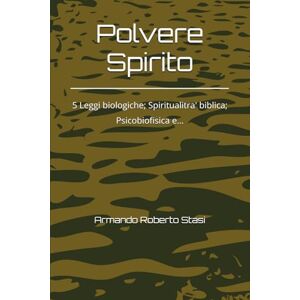 Stasi, Roberto Armando Polvere Spirito: 5 Leggi biologiche; Spiritualitra' biblica; Psicobiofisica e... Stasi, Roberto Armando Polvere Spirito: 5 Leggi biologiche; Spiritualitra' biblica; Psicobiofisica e...