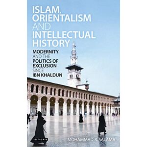 Mohammad R. Salama Islam, Orientalism and Intellectual History: Modernity and the Politics of Exclusion Since Ibn Khaldun (Library of Middle East History) Mohammad R. Salama Islam, Orientalism and Intellectual History: Modernity and the Politics of Exclusion Since Ibn Khaldun (Library of Middle East History)