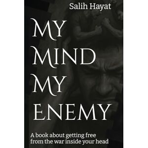 Hayat, Mr Salih My Mind My Enemy: A book about getting free from the war inside your head Hayat, Mr Salih My Mind My Enemy: A book about getting free from the war inside your head