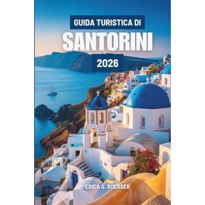 Boerger, Erica G. GUIDA TURISTICA DI SANTORINI 2026: Alla scoperta del fascino e del ritmo della vita sulle isole greche Boerger, Erica G. GUIDA TURISTICA DI SANTORINI 2026: Alla scoperta del fascino e del ritmo della vita sulle isole greche