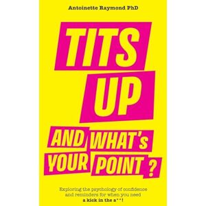 Raymond PhD, Antoinette Tits Up and What's Your Point?: Exploring the psychology of confidence and reminders for when you need a kick in the a**! Raymond PhD, Antoinette Tits Up and What's Your Point?: Exploring the psychology of confidence and reminders for when you need a kick in the a**!