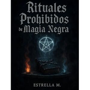 M, Estrella Rituales Prohibidos de Magia Negra: Hechizos ocultos, invocaciones y secretos ancestrales del lado oscuro M, Estrella Rituales Prohibidos de Magia Negra: Hechizos ocultos, invocaciones y secretos ancestrales del lado oscuro