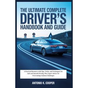 COOPER, ANTONIO K. THE ULTIMATE COMPLETE DRIVER'S HANDBOOK AND GUIDE: A Practical Resource with Tips, Tricks, and Techniques for Safe and Smooth Driving, Plus Expert Advice for Overcoming Common Challenges COOPER, ANTONIO K. THE ULTIMATE COMPLETE DRIVER'S HANDBOOK AND GUIDE: A Practical Resource with Tips, Tricks, and Techniques for Safe and Smooth Driving, Plus Expert Advice for Overcoming Common Challenges